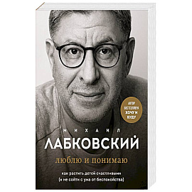 Хочу и буду. 6 правил счастливой жизни, или Метод Лабковского в действии. Люблю и понимаю. Как растить детей счастливыми. Комплект из 2 книг