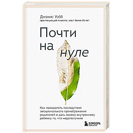 Почти на нуле. Как преодолеть последствия эмоционального пренебрежения родителей