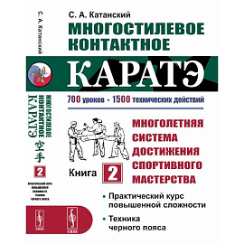 Многостилевое контактное каратэ. Много-няя система достижения спорт., мастерства. Кн.2. Практический курс повышенной слож-ти. Техника черного пояса. Катанский С.А.