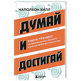 Думай и достигай. Книга-тренинг по обретению внутреннего и финансового благополучия