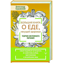 Большая книга о еде, несущей здоровье. Теория системного питания. Самый подробный путеводитель по грамотному выбору, приготовлению и употреблению пищи
