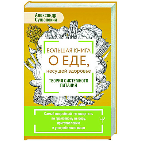 Фото Большая книга о еде, несущей здоровье. Теория системного питания. Самый подробный путеводитель по грамотному выбору, приготовлению и употреблению пищи