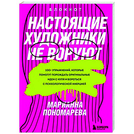 Настоящие художники не воруют. 100+ упражнений, которые помогут порождать оригинальные идеи с нуля