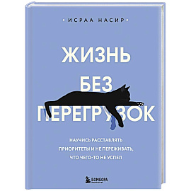 Жизнь без перегрузок. Научись расставлять приоритеты и не переживать, что чего-то не успел
