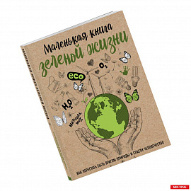 Маленькая книга зеленой жизни: как перестать быть врагом природы и спасти человечество