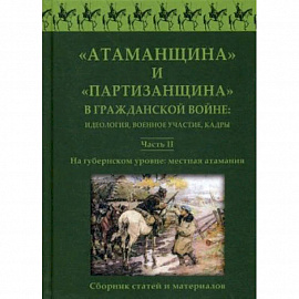 'Атаманщина' и 'партизанщина' в Гражданской войне: идеология, военное участие, кадры. Сборник статей и материалов. Часть 2: На губернском уровне: местная атамания