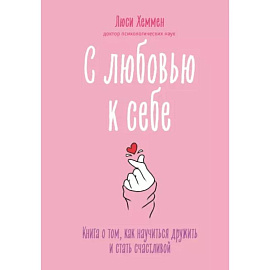 С любовью к себе. Книга о том, как научиться дружить и стать счастливой