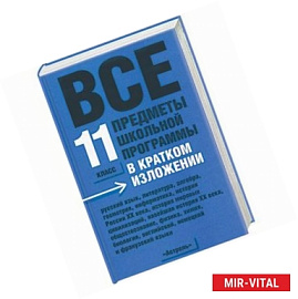 Все предметы школьной программы в кратком изложении. 11 класс