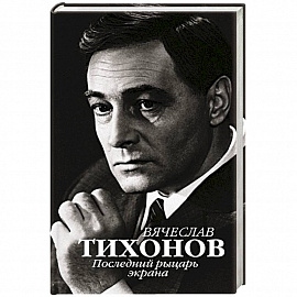 Вячеслав Тихонов. Последний рыцарь экрана