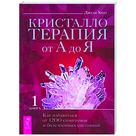 Фото Кристаллотерапия от А до Я. Как избавиться от 1200 симптомов и болезненных состояний. Книга 1