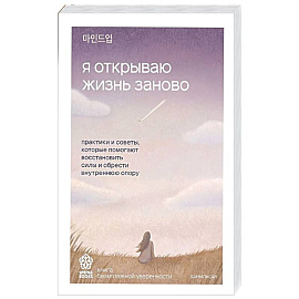 Я открываю жизнь заново. Практики и советы, которые помогают восстановить силы и обрести внутреннюю опору