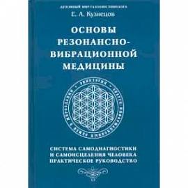 Основы резонансно-вибрационной медицины. Система самодиагностики и самоисцеления человека