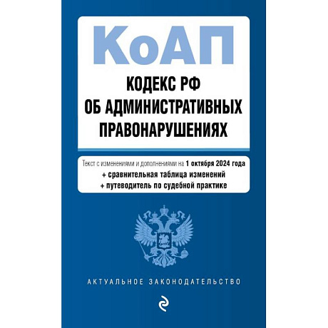 Фото Кодекс Российской Федерации об административных правонарушениях с изменениями и дополнениями на 1 октября 2024 года с удобной навигацией по судебной практике и таблицей изменений. КоАП РФ