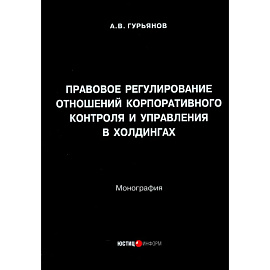 Правовое регулирование отношений корпоративного контроля и управления в холдингах. Монография