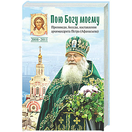 Фото Пою Богу моему. Проповеди, беседы, наставления архимандрита Петра (Афанасьева).