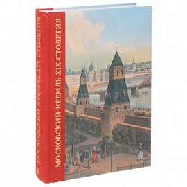 Московский Кремль XIX столетия. Древние святыни и исторические памятники. Сборник статей. Том 1