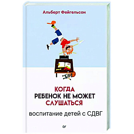 Когда ребенок не может слушаться. Воспитание детей с СДВГ