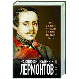 Расшифрованный Лермонтов. Все о жизни, творчестве и смерти великого поэта