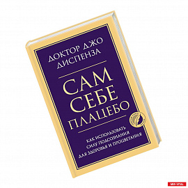 Сам себе плацебо. Как использовать силу подсознания для здоровья и процветания