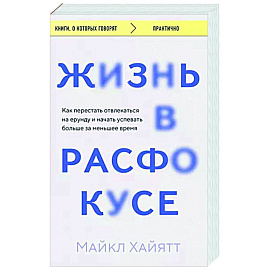 Жизнь в расфокусе. Как перестать отвлекаться на ерунду и начать успевать больше за меньшее время