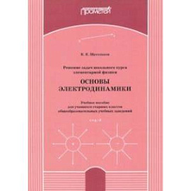 Решение задач школьного курса элементарной физики. Основы электродинамики. Учебное пособие