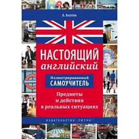 Иллюстрированный самоучитель. Настоящий английский. Предметы и действия в реальных ситуациях