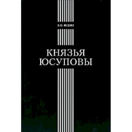 Князья Юсуповы: Аристок. семья в позднеимп. России