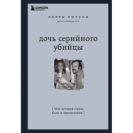 Дочь серийного убийцы. Моя история страха, боли и преодоления