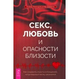 Секс, любовь и опасности близости. Как сохранить страсть в отношениях,когда медовый месяц закончился