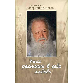 Учись растить в себе любовь: беседы и интервью 2008-2011 г