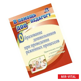 Образование дошкольников при проведении режимных процессов. Практическое пособие с использованием детского фольклора.