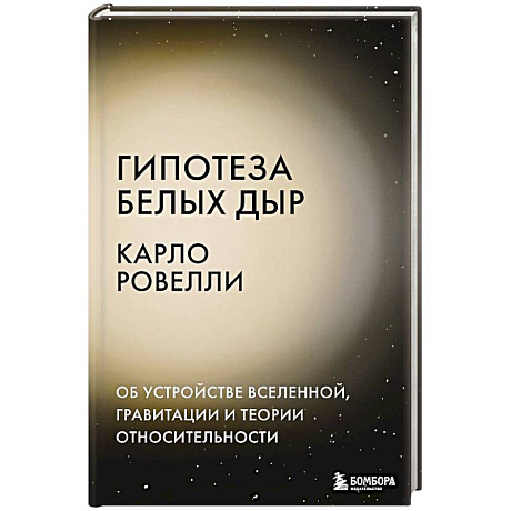 Фото Гипотеза белых дыр. Об устройстве Вселенной, гравитации и теории относительности
