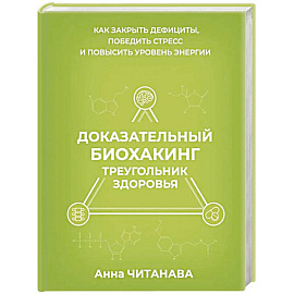 Доказательный биохакинг. Треугольник здоровья. Как закрыть дефициты, победить стресс и повысить уровень энергии