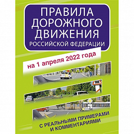 Правила дорожного движения Российской Федерации с реальными примерами и комментариями на 1 апреля 2022 года