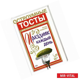Праздник каждый день. Остроумные тосты для хорошей компании