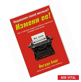 Недоволен своей жизнью? Измени ее! Как с помощью мудрости каббалы переписать сценарий своей жизни