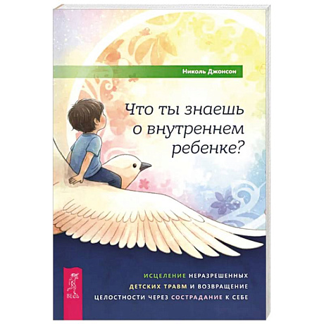 Фото Что ты знаешь о внутреннем ребенке? Исцеление неразрешенных детских травм и возвращение целостности