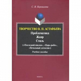 Творчество В.П.Астафьева. Проблематика. Жанр. Стиль. Учебное пособие