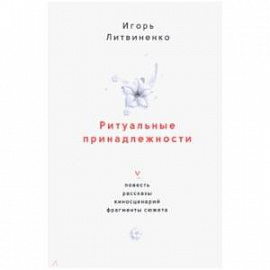 Ритуальные принадлежности. Повесть, рассказы, киносценарий, фрагменты сюжета