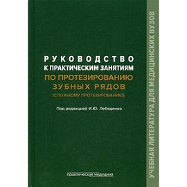 Руководство к практическим занятиям по протезированию зубных рядов (сложному протезированию). Учебное пособие