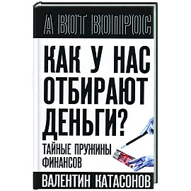 Как у нас отбирают деньги? Тайные пружины финансов