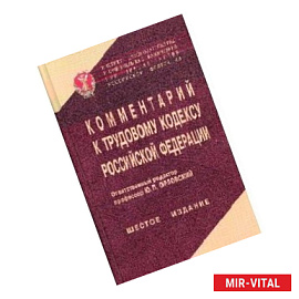 Комментарий к Трудовому кодексу Российской Федерации: Федеральный закон от 30 декабря 2001 г. №197-ФЗ с изменениями,