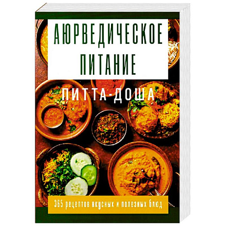 Фото Аюрведическое питание. ПИТТА-ДОША. Здоровье и поддержание внутреннего огня. 365 рецептов вкусных и полезных блюд