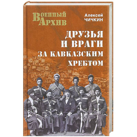 Фото Друзья и враги за Кавказским хребтом