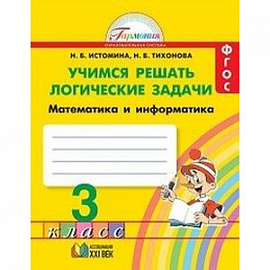Математика и информатика. Учимся решать логические задачи. Рабочая тетрадь. 3 класс. ФГОС