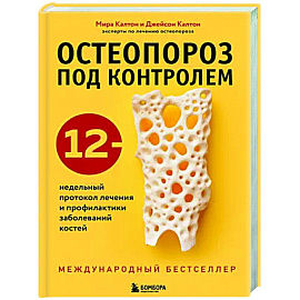 Остеопороз под контролем. 12-недельный протокол лечения и профилактики заболеваний костей