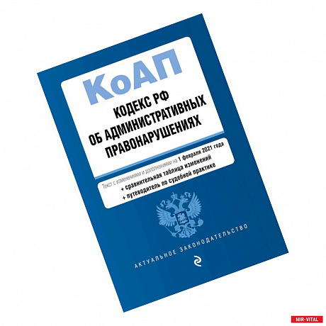 Фото Кодекс РФ об административных правонарушениях. Текст с изменениями и дополнениями на 1 февраля 2021 года (+