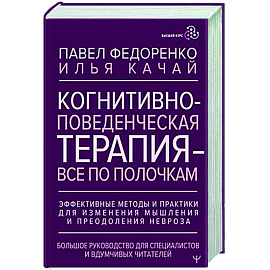 Когнитивно-поведенческая терапия — всё по полочкам. Эффективные методы и практики для изменения мышления и преодоления невроза