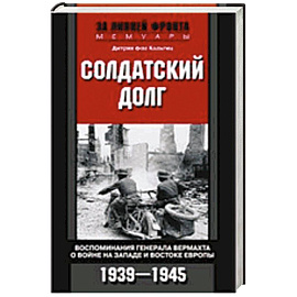 Солдатский долг. Воспоминания генерала вермахта о войне на западе и востоке Европы. 1939-1945