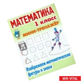 Математика.1 класс. Изображаем математические фигуры и знаки